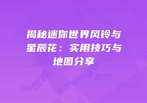 揭秘迷你世界风铃与星辰花：实用技巧与地图分享