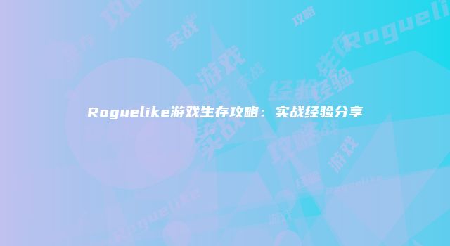 Roguelike游戏生存攻略：实战经验分享