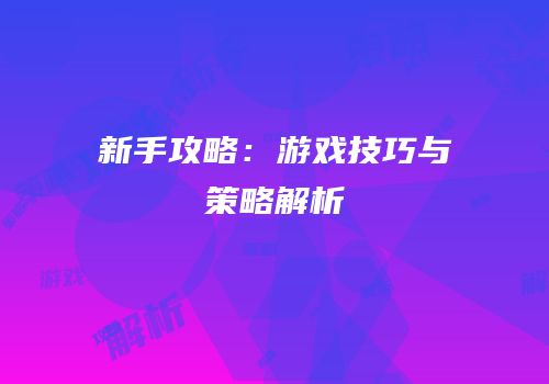 新手攻略：游戏技巧与策略解析