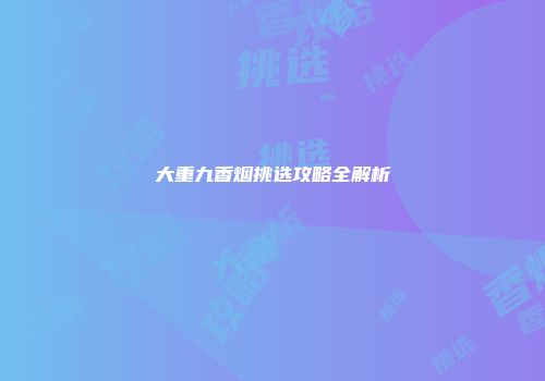 大重九香烟挑选攻略全解析