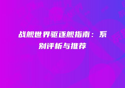 战舰世界驱逐舰指南：系别评析与推荐