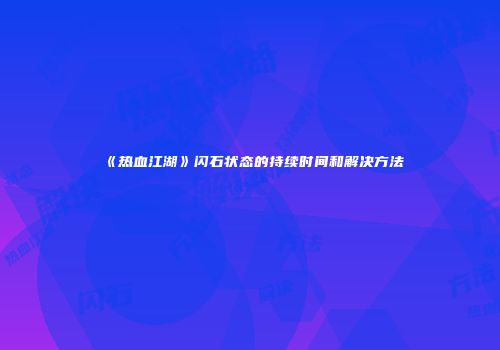 《热血江湖》闪石状态的持续时间和解决方法