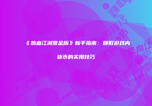 《热血江湖赏金版》新手指南：赚取游戏内货币的实用技巧