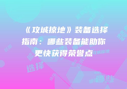 《攻城掠地》装备选择指南：哪些装备能助你更快获得荣誉点