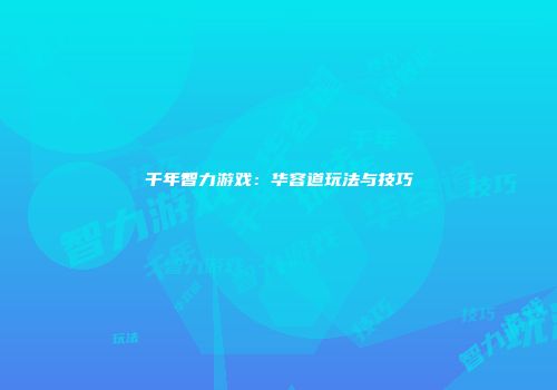 千年智力游戏：华容道玩法与技巧