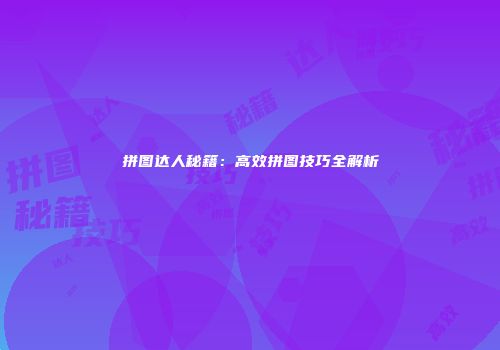 拼图达人秘籍：高效拼图技巧全解析