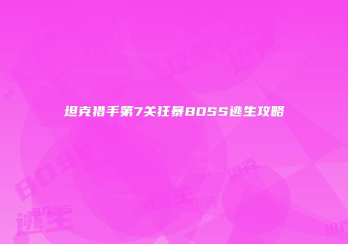 坦克猎手第7关狂暴BOSS逃生攻略