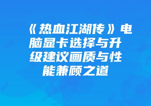 《热血江湖传》电脑显卡选择与升级建议画质与性能兼顾之道