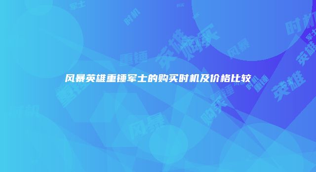 风暴英雄重锤军士的购买时机及价格比较