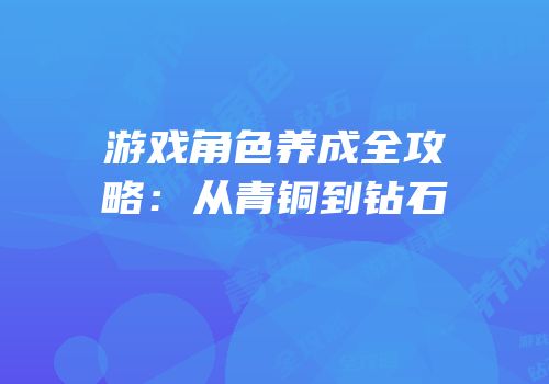 游戏角色养成全攻略：从青铜到钻石