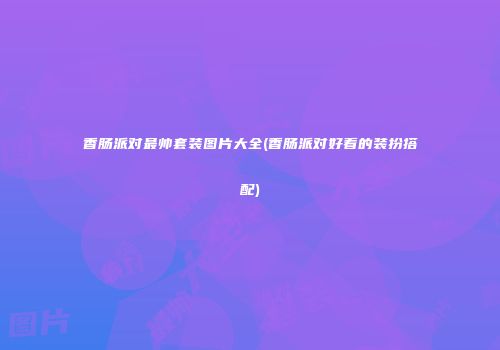 香肠派对最帅套装图片大全(香肠派对好看的装扮搭配)