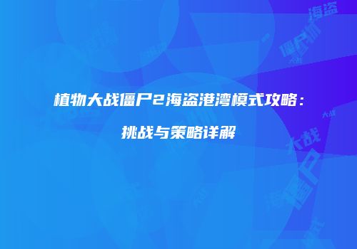 植物大战僵尸2海盗港湾模式攻略：挑战与策略详解