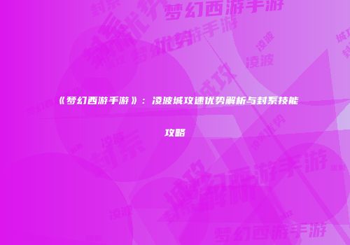 《梦幻西游手游》：凌波城攻速优势解析与封系技能攻略