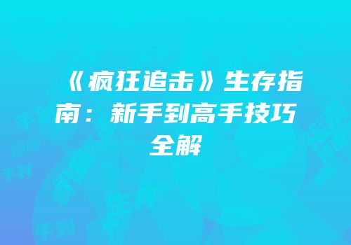 《疯狂追击》生存指南：新手到高手技巧全解