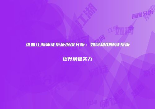 热血江湖师徒系统深度分析：如何利用师徒系统提升角色实力
