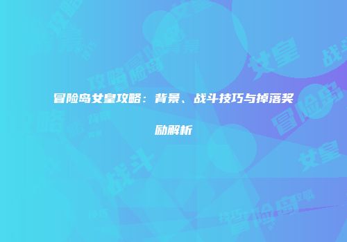 冒险岛女皇攻略：背景、战斗技巧与掉落奖励解析