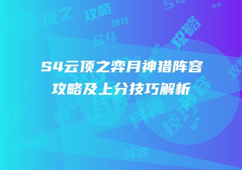 S4云顶之弈月神猎阵容攻略及上分技巧解析