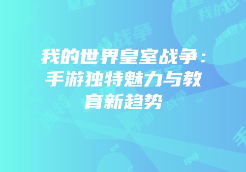 我的世界皇室战争：手游独特魅力与教育新趋势