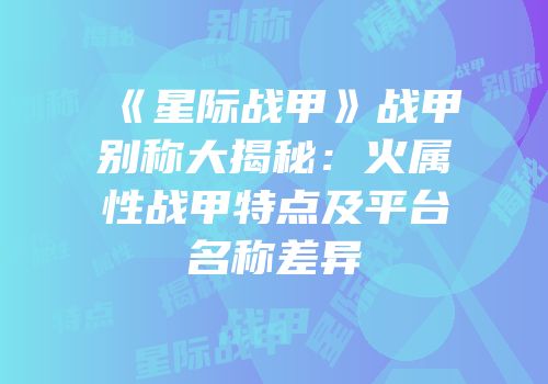 《星际战甲》战甲别称大揭秘：火属性战甲特点及平台名称差异