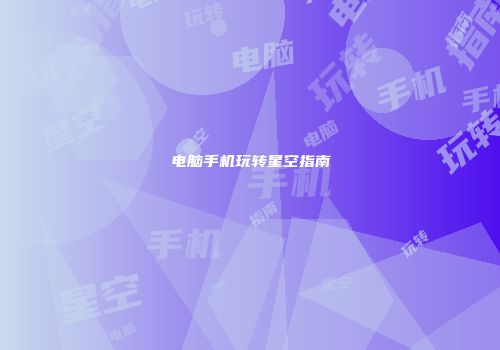 电脑手机玩转星空指南