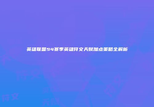 英雄联盟S4赛季英雄符文天赋加点策略全解析