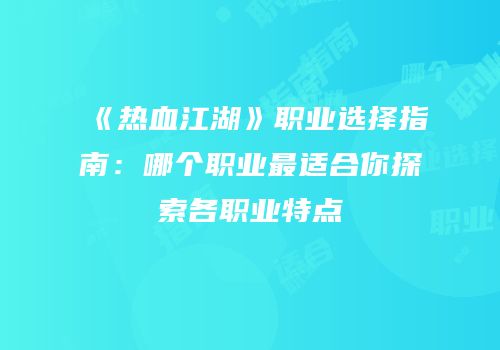 《热血江湖》职业选择指南：哪个职业最适合你探索各职业特点