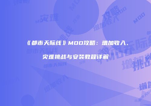 《都市天际线》MOD攻略：增加收入、灾难挑战与安装教程详解