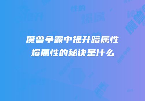 魔兽争霸中提升暗属性爆属性的秘诀是什么