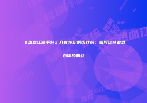 《热血江湖手游》刀客转职系统详解:如何选择最适合你的职业