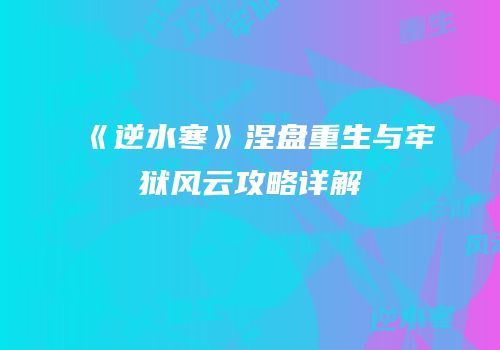 《逆水寒》涅盘重生与牢狱风云攻略详解