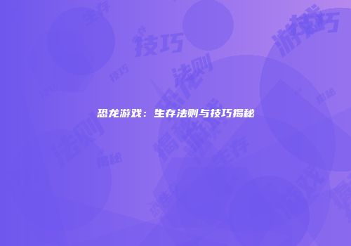 恐龙游戏：生存法则与技巧揭秘