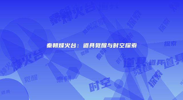 秦朝烽火台：道具觉醒与时空探索