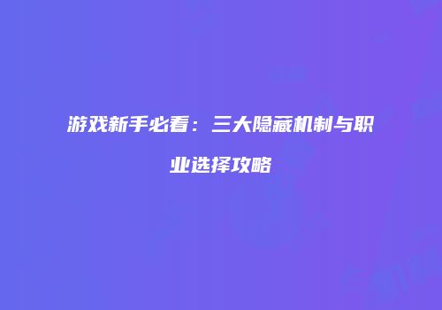 游戏新手必看：三大隐藏机制与职业选择攻略