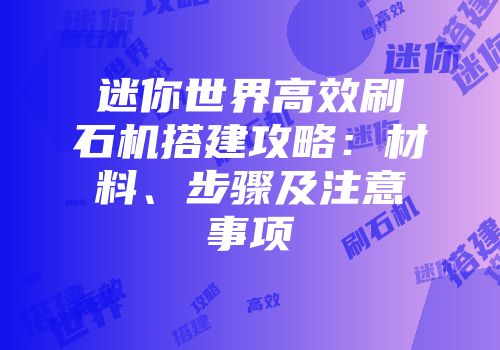 迷你世界高效刷石机搭建攻略：材料、步骤及注意事项