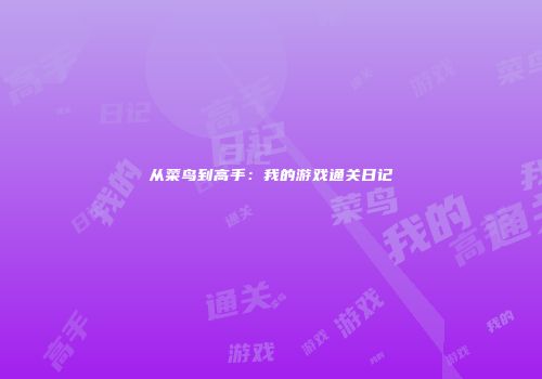 从菜鸟到高手：我的游戏通关日记