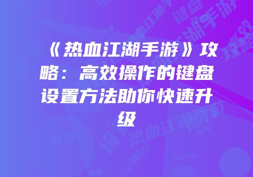 《热血江湖手游》攻略：高效操作的键盘设置方法助你快速升级