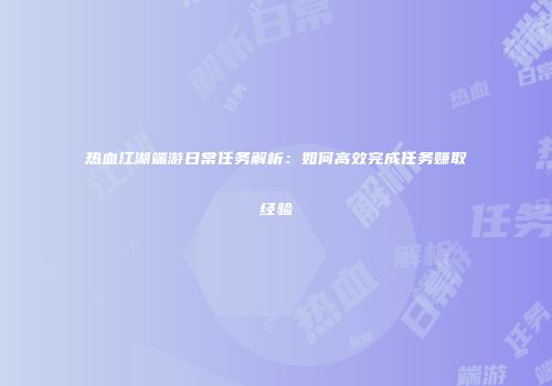 热血江湖端游日常任务解析：如何高效完成任务赚取经验