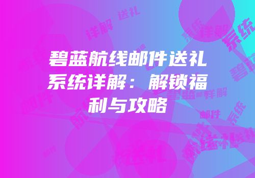 碧蓝航线邮件送礼系统详解：解锁福利与攻略