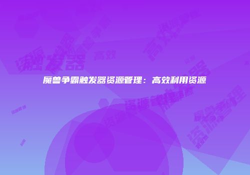 魔兽争霸触发器资源管理：高效利用资源