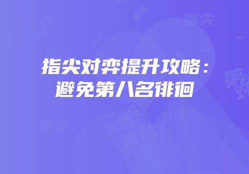 指尖对弈提升攻略：避免第八名徘徊