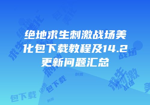 绝地求生刺激战场美化包下载教程及14.2更新问题汇总