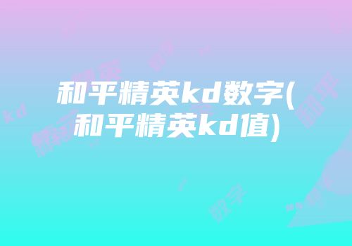 和平精英kd数字(和平精英kd值)