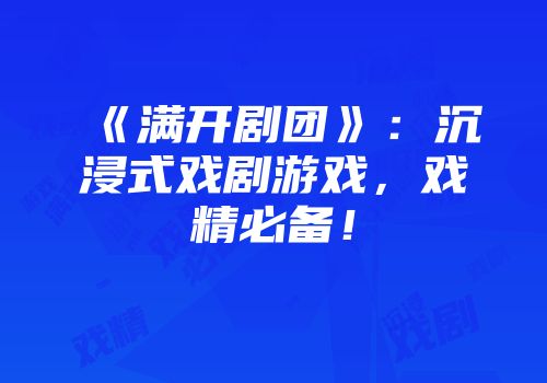 《满开剧团》：沉浸式戏剧游戏，戏精必备！