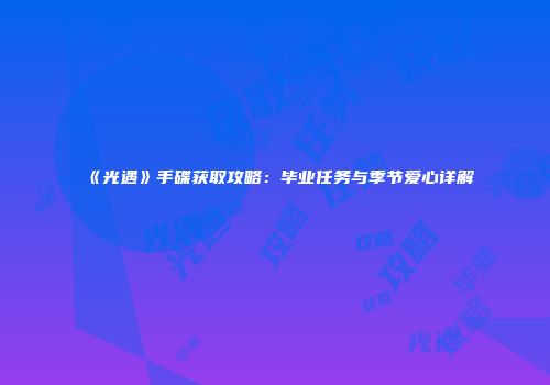《光遇》手碟获取攻略：毕业任务与季节爱心详解