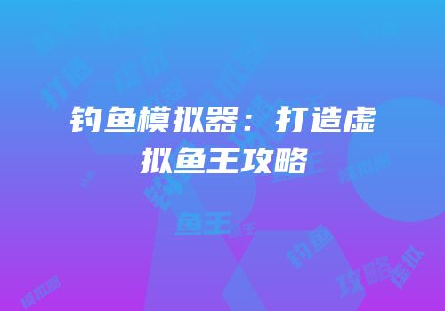 钓鱼模拟器：打造虚拟鱼王攻略