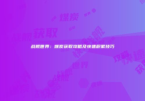 战舰世界：煤炭获取攻略及快速积累技巧