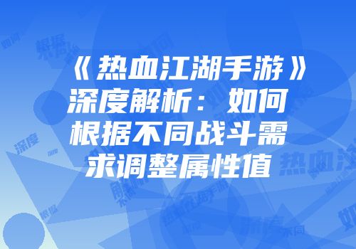 《热血江湖手游》深度解析：如何根据不同战斗需求调整属性值