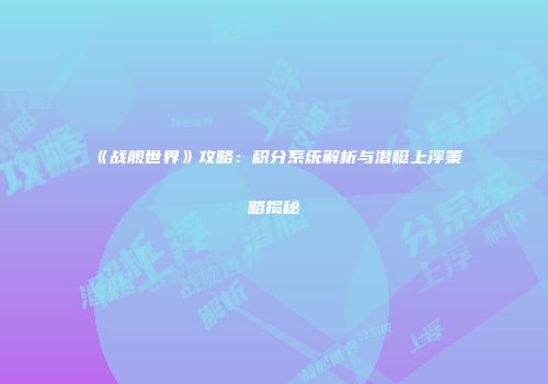 《战舰世界》攻略：积分系统解析与潜艇上浮策略揭秘