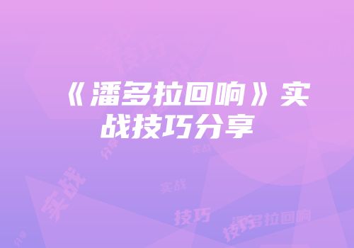 《潘多拉回响》实战技巧分享