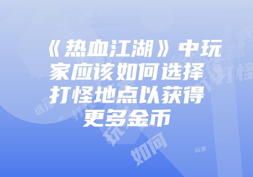《热血江湖》中玩家应该如何选择打怪地点以获得更多金币